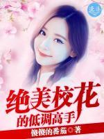 绝美校花的低调高手全文阅读