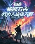 重生枪断万古我为人族挽天倾
